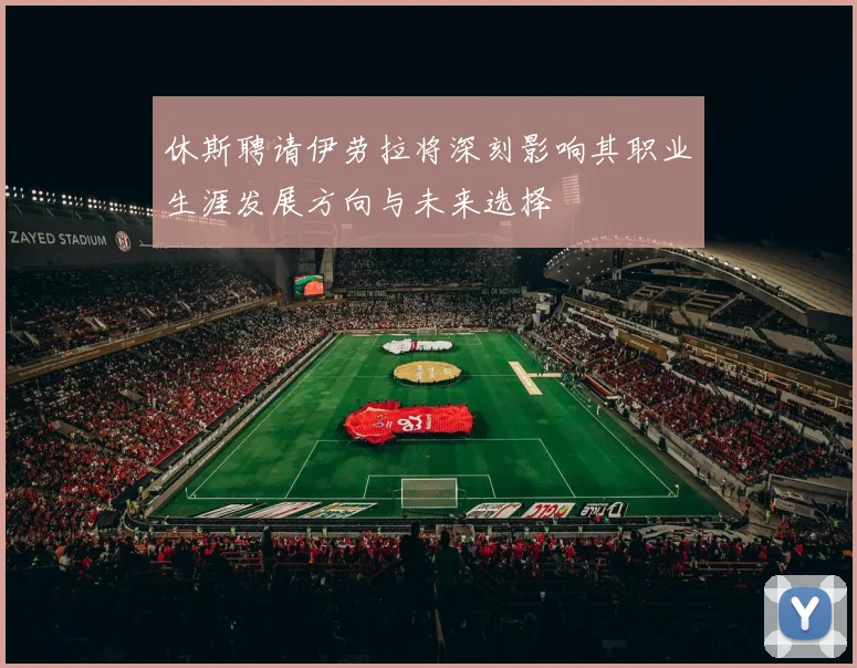 休斯聘请伊劳拉将深刻影响其职业生涯发展方向与未来选择