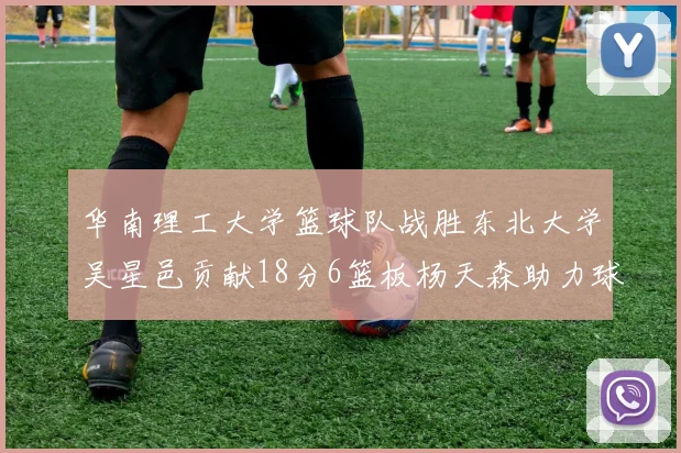 华南理工大学篮球队战胜东北大学吴星邑贡献18分6篮板杨天森助力球队获胜