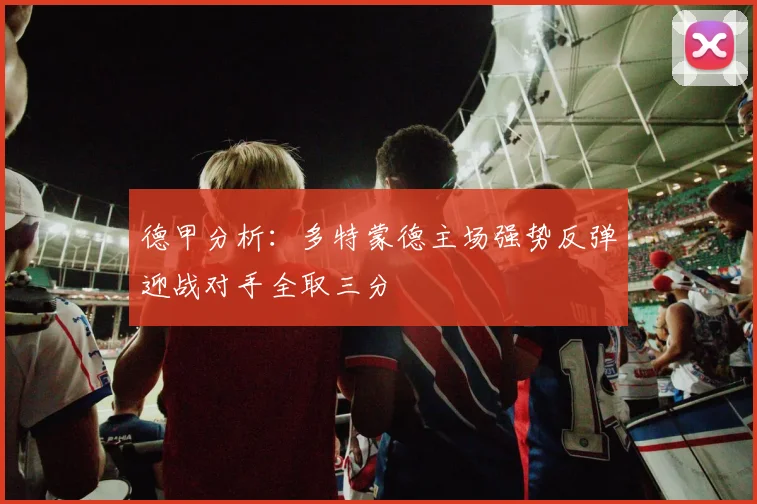 德甲分析：多特蒙德主场强势反弹迎战对手全取三分