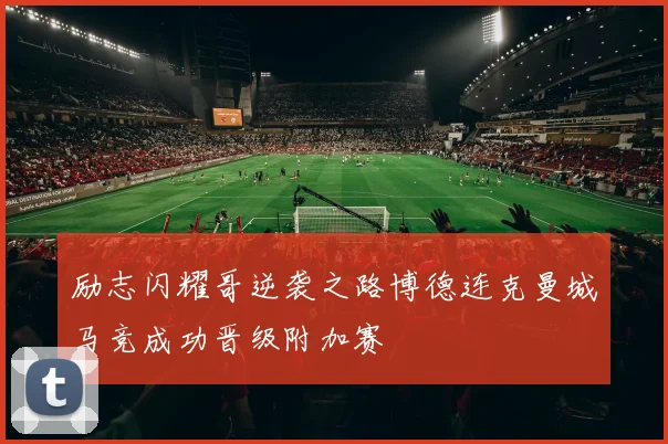 励志闪耀哥逆袭之路博德连克曼城马竞成功晋级附加赛