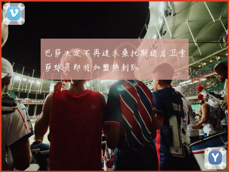巴萨决定不再追求桑托斯边后卫索萨球员即将加盟热刺队