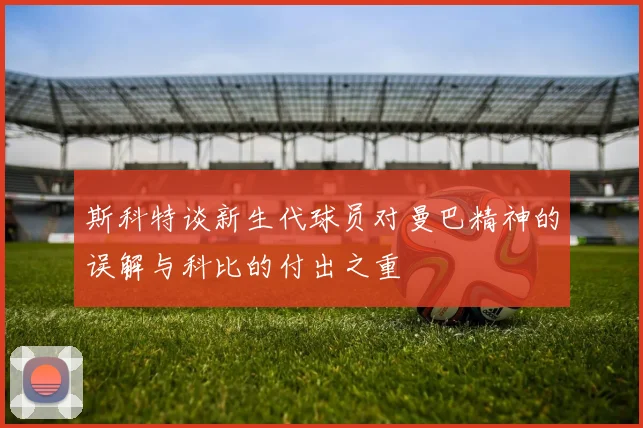 斯科特谈新生代球员对曼巴精神的误解与科比的付出之重