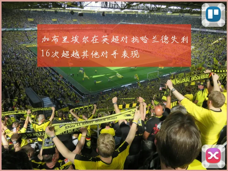 加布里埃尔在英超对抗哈兰德失利16次超越其他对手表现
