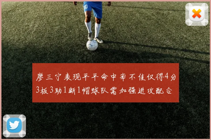 廖三宁表现平平命中率不佳仅得4分3板3助1断1帽球队需加强进攻配合